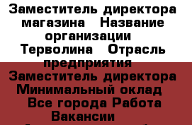 Заместитель директора магазина › Название организации ­ Терволина › Отрасль предприятия ­ Заместитель директора › Минимальный оклад ­ 1 - Все города Работа » Вакансии   . Архангельская обл.,Северодвинск г.